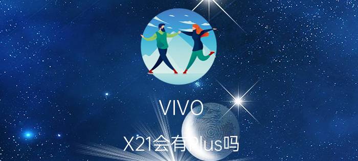 VIVO X21会有Plus吗？